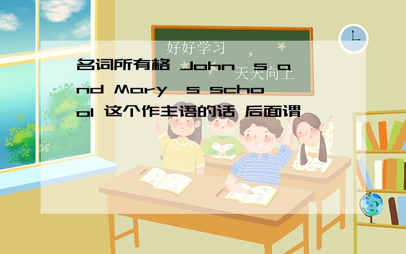 名词所有格 John's and Mary's school 这个作主语的话 后面谓