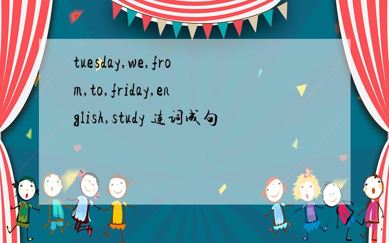 tuesday,we,from,to,friday,english,study 连词成句