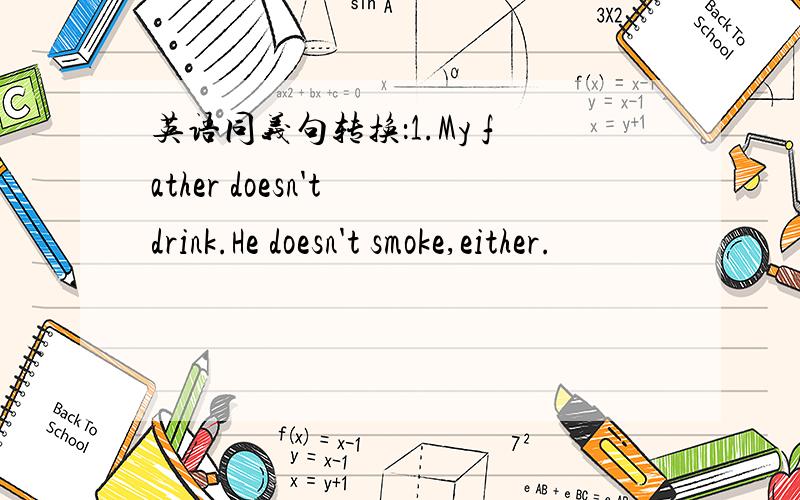 英语同义句转换：1.My father doesn't drink.He doesn't smoke,either.