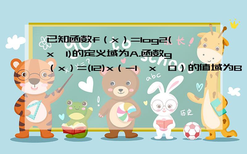 已知函数f（x）=log2(x−1)的定义域为A，函数g（x）=(12)x（-1≤x≤0）的值域为B．