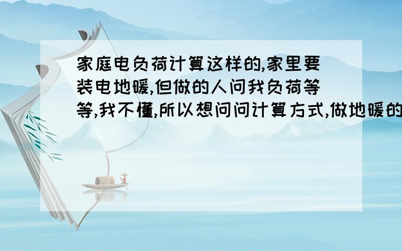 家庭电负荷计算这样的,家里要装电地暖,但做的人问我负荷等等,我不懂,所以想问问计算方式,做地暖的人说每平方需要250瓦,