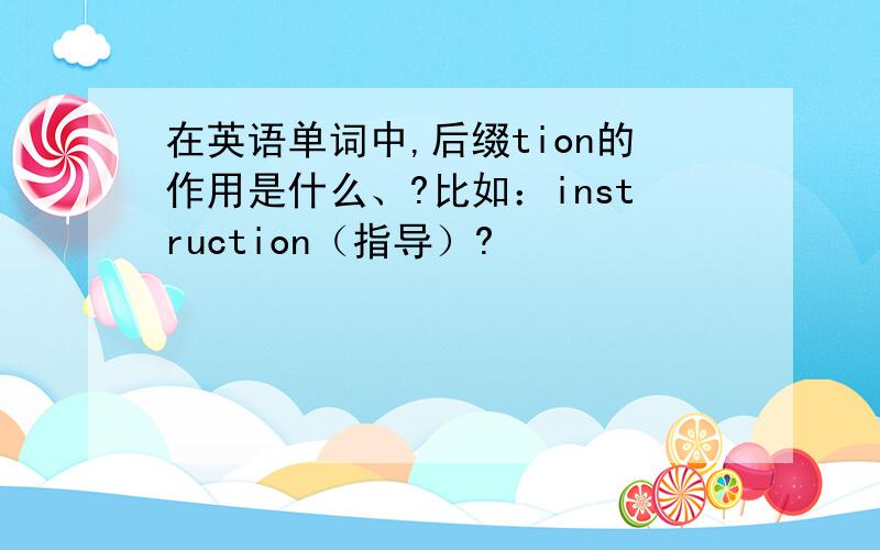 在英语单词中,后缀tion的作用是什么、?比如：instruction（指导）?