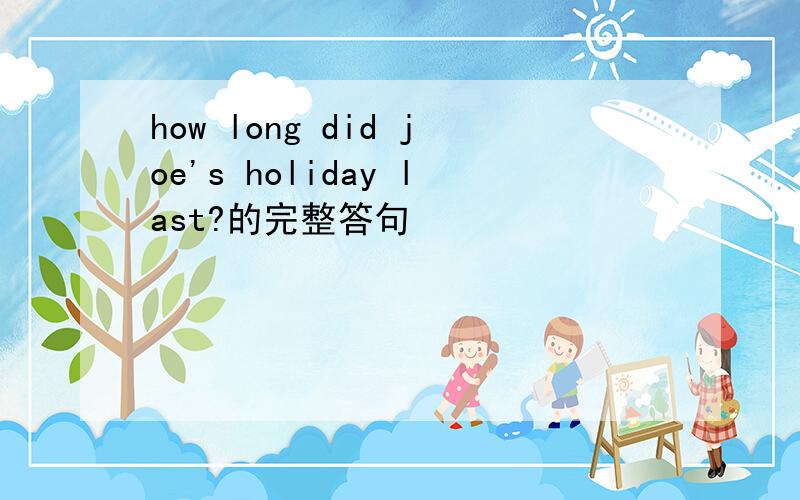 how long did joe's holiday last?的完整答句