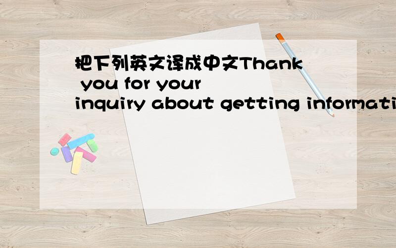 把下列英文译成中文Thank you for your inquiry about getting informatio