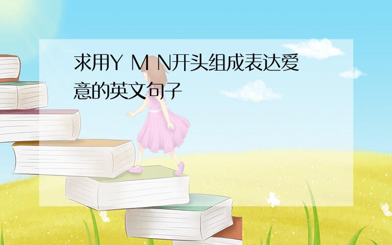 求用Y M N开头组成表达爱意的英文句子