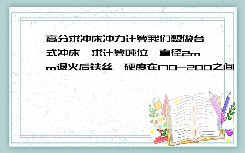 高分求冲床冲力计算我们想做台式冲床,求计算吨位,直径2mm退火后铁丝,硬度在170-200之间,希望将其冲扁成0.5mm