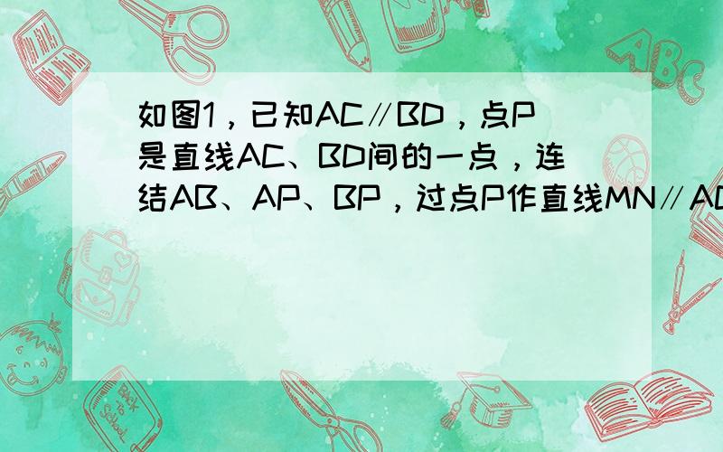 如图1，已知AC∥BD，点P是直线AC、BD间的一点，连结AB、AP、BP，过点P作直线MN∥AC．