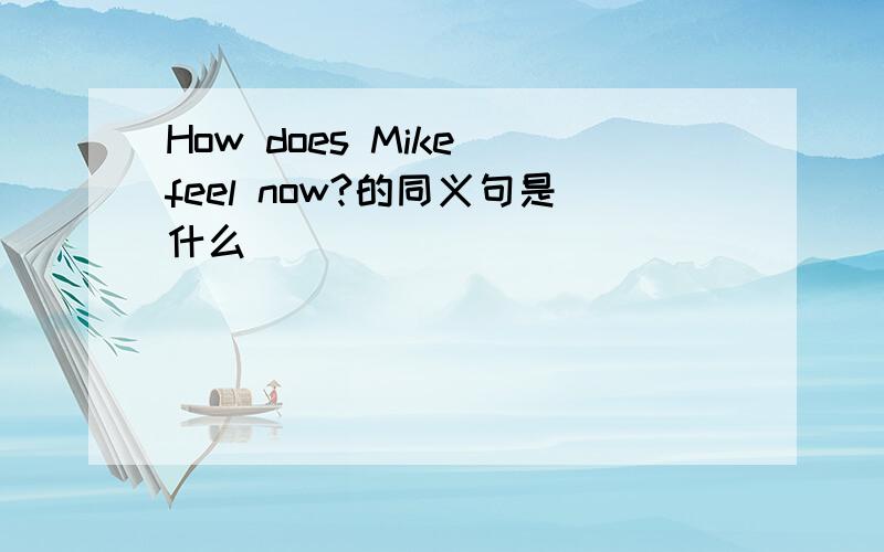 How does Mike feel now?的同义句是什么