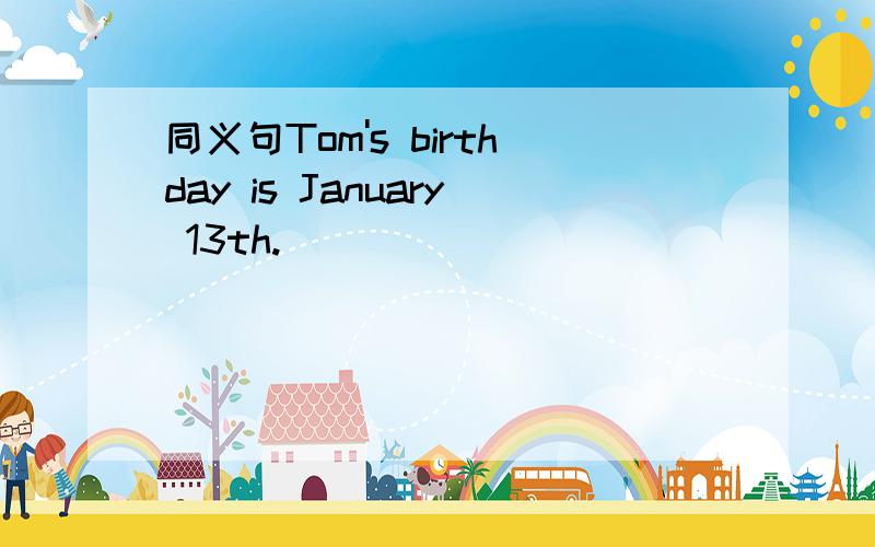 同义句Tom's birthday is January 13th.