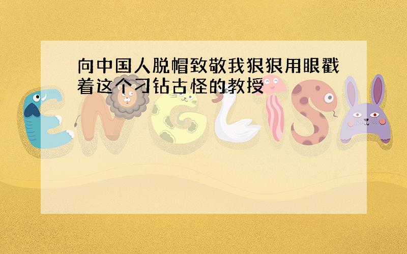 向中国人脱帽致敬我狠狠用眼戳着这个刁钻古怪的教授