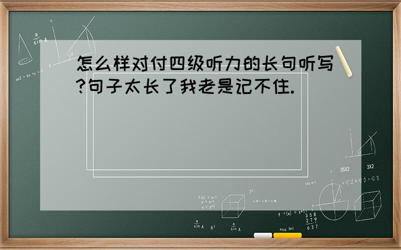 怎么样对付四级听力的长句听写?句子太长了我老是记不住.