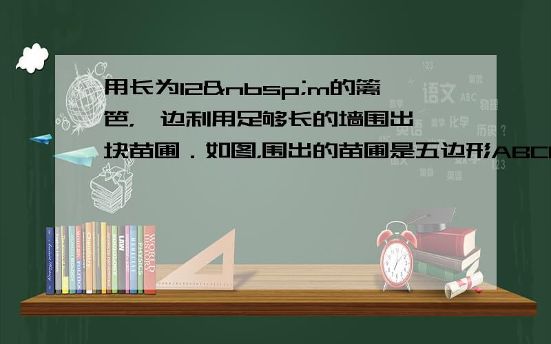 用长为12 m的篱笆，一边利用足够长的墙围出一块苗圃．如图，围出的苗圃是五边形ABCDE，AE⊥AB，BC⊥A