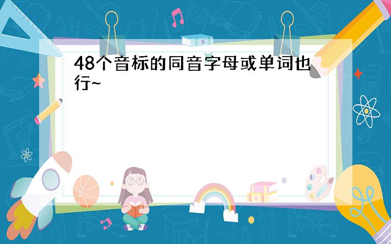 48个音标的同音字母或单词也行~