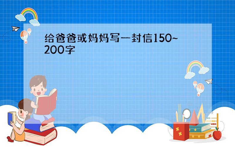 给爸爸或妈妈写一封信150~200字