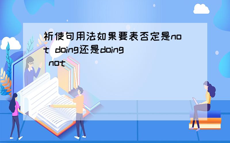 祈使句用法如果要表否定是not doing还是doing not