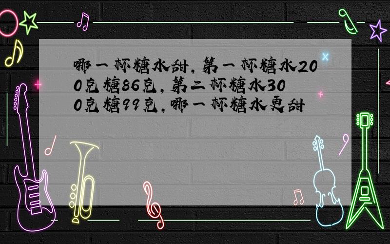 哪一杯糖水甜,第一杯糖水200克糖86克,第二杯糖水300克糖99克,哪一杯糖水更甜