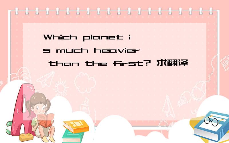 Which planet is much heavier than the first? 求翻译