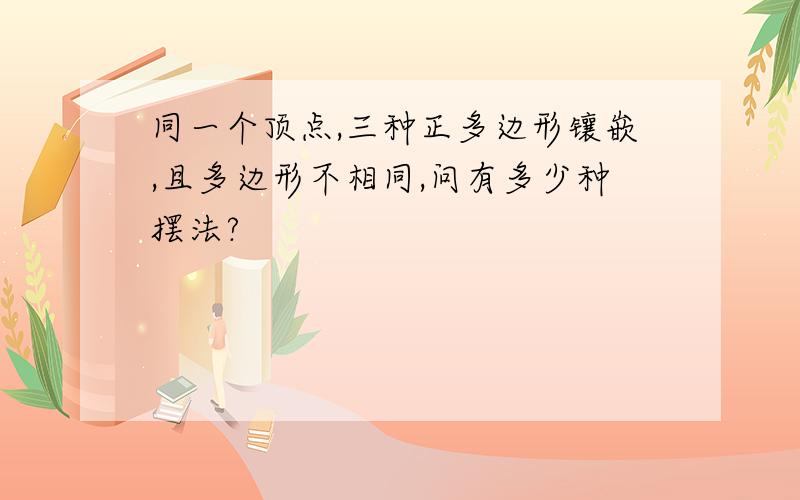 同一个顶点,三种正多边形镶嵌,且多边形不相同,问有多少种摆法?