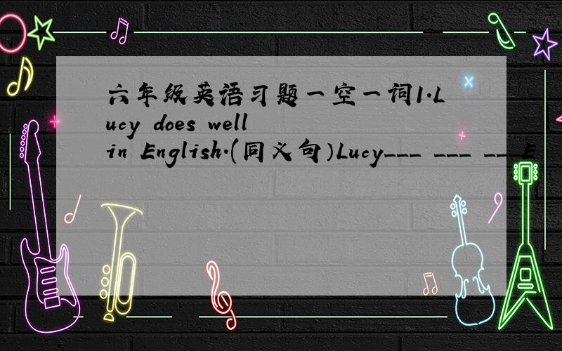 六年级英语习题一空一词1.Lucy does well in English.(同义句）Lucy___ ___ ___E