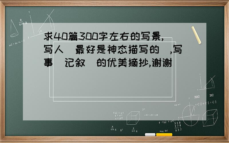 求40篇300字左右的写景,写人(最好是神态描写的),写事(记叙)的优美摘抄,谢谢