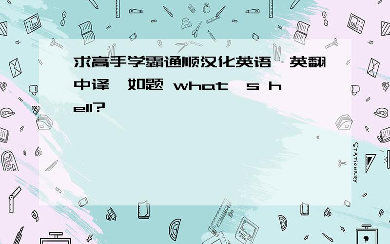 求高手学霸通顺汉化英语,英翻中译,如题 what's hell?