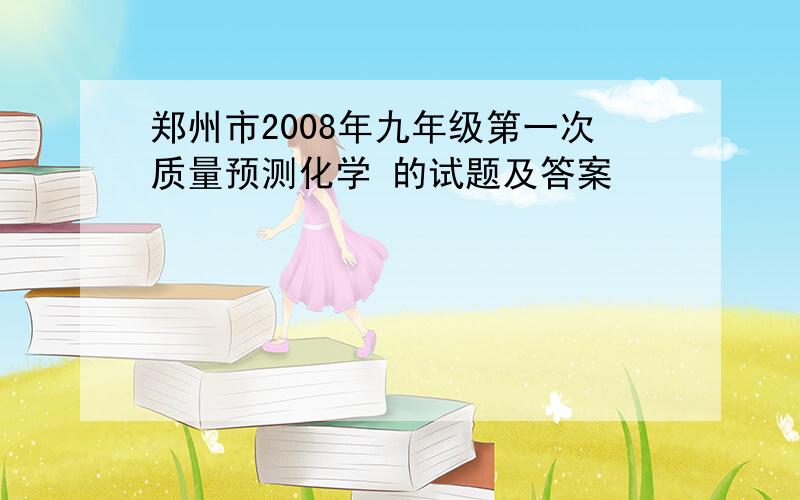 郑州市2008年九年级第一次质量预测化学 的试题及答案