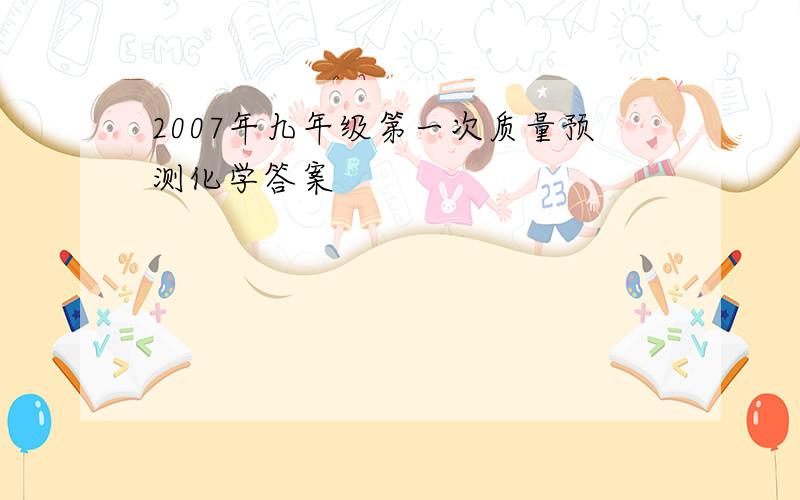 2007年九年级第一次质量预测化学答案