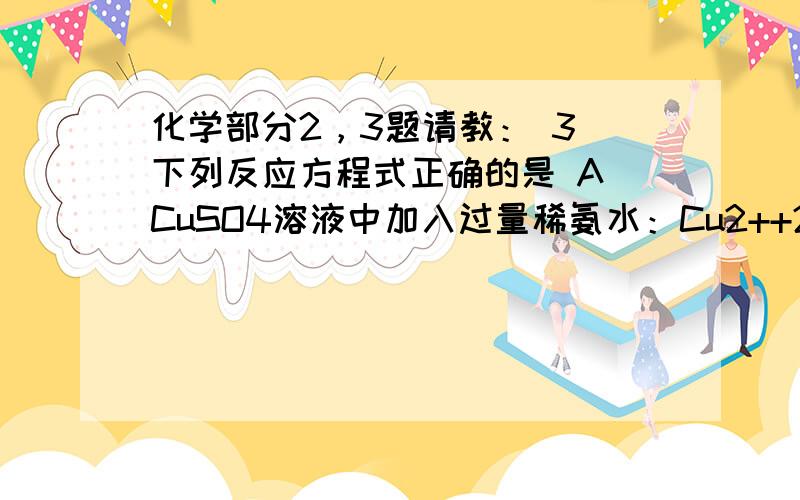 化学部分2，3题请教： 3．下列反应方程式正确的是 A．CuSO4溶液中加入过量稀氨水：Cu2++2NH3·H2O =