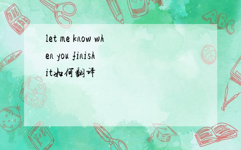 let me know when you finish it如何翻译