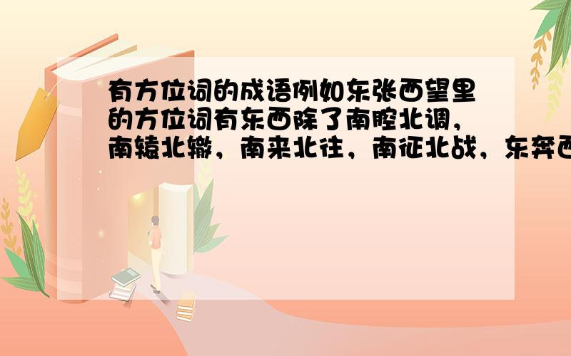 有方位词的成语例如东张西望里的方位词有东西除了南腔北调，南辕北辙，南来北往，南征北战，东奔西走，东张西望，东倒西歪，东拉