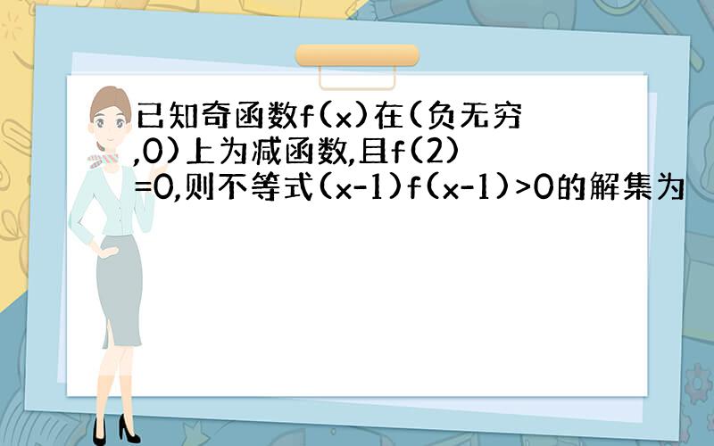 已知奇函数f(x)在(负无穷,0)上为减函数,且f(2)=0,则不等式(x-1)f(x-1)>0的解集为