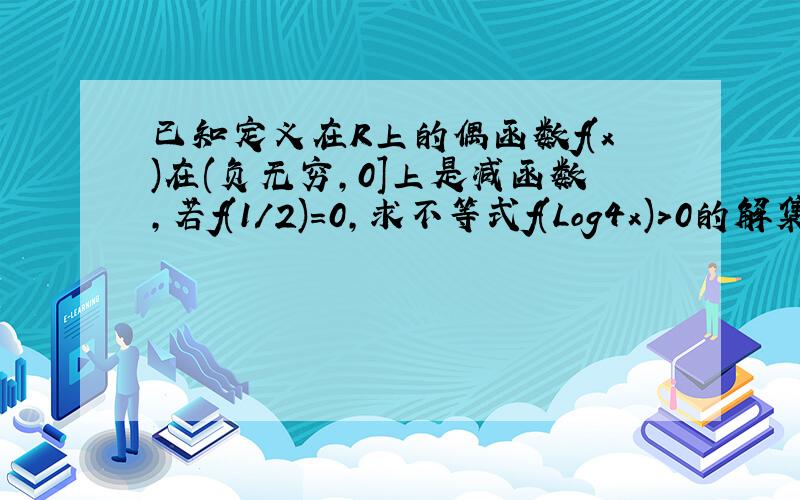 已知定义在R上的偶函数f(x)在(负无穷,0]上是减函数,若f(1/2)=0,求不等式f(Log4x)>0的解集..