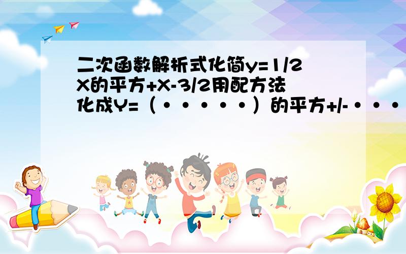 二次函数解析式化简y=1/2X的平方+X-3/2用配方法化成Y=（·····）的平方+/-····大概就成了这个样子.