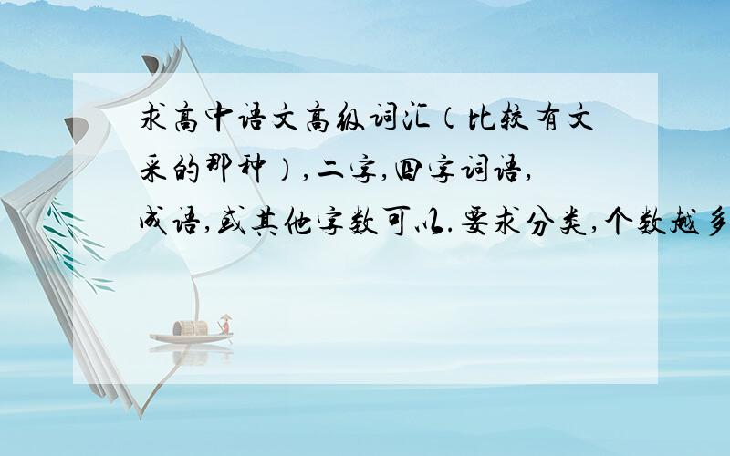 求高中语文高级词汇（比较有文采的那种）,二字,四字词语,成语,或其他字数可以.要求分类,个数越多