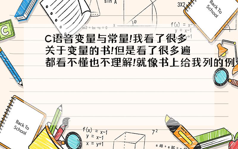 C语音变量与常量!我看了很多关于变量的书!但是看了很多遍都看不懂也不理解!就像书上给我列的例子!但是我看不懂!比如书上的