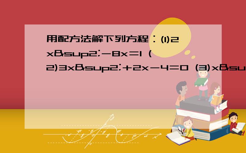 用配方法解下列方程：(1)2x²－8x＝1 (2)3x²＋2x－4＝0 (3)x²＋px＋