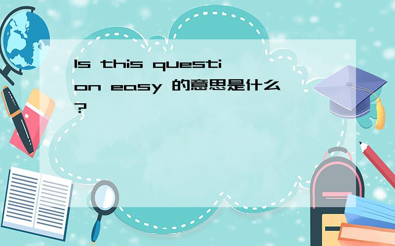 ls this question easy 的意思是什么?