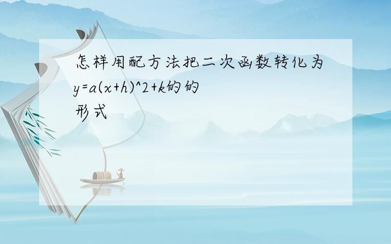 怎样用配方法把二次函数转化为y=a(x+h)^2+k的的形式