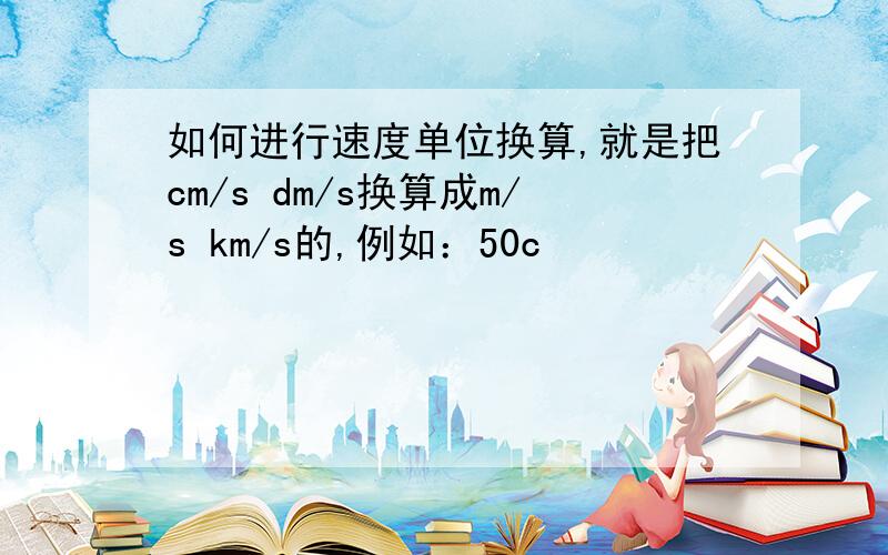 如何进行速度单位换算,就是把cm/s dm/s换算成m/s km/s的,例如：50c