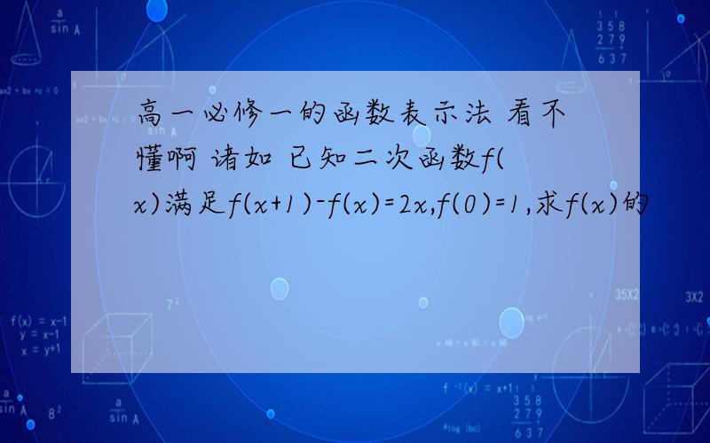 高一必修一的函数表示法 看不懂啊 诸如 已知二次函数f(x)满足f(x+1)-f(x)=2x,f(0)=1,求f(x)的