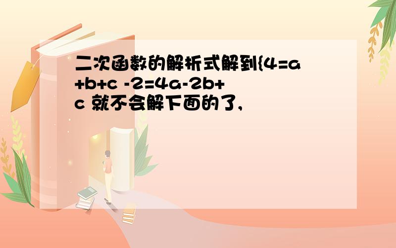 二次函数的解析式解到{4=a+b+c -2=4a-2b+c 就不会解下面的了,