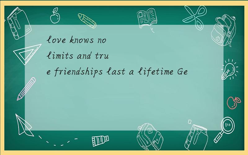 love knows no limits and true friendships last a lifetime Ge