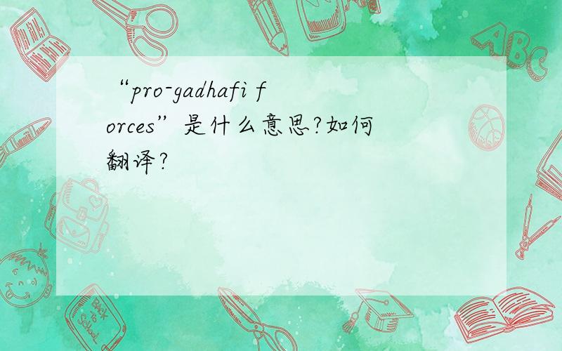 “pro-gadhafi forces”是什么意思?如何翻译?