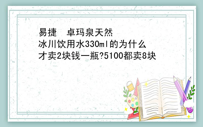 易捷•卓玛泉天然冰川饮用水330ml的为什么才卖2块钱一瓶?5100都卖8块