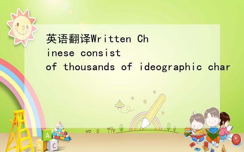 英语翻译Written Chinese consist of thousands of ideographic char