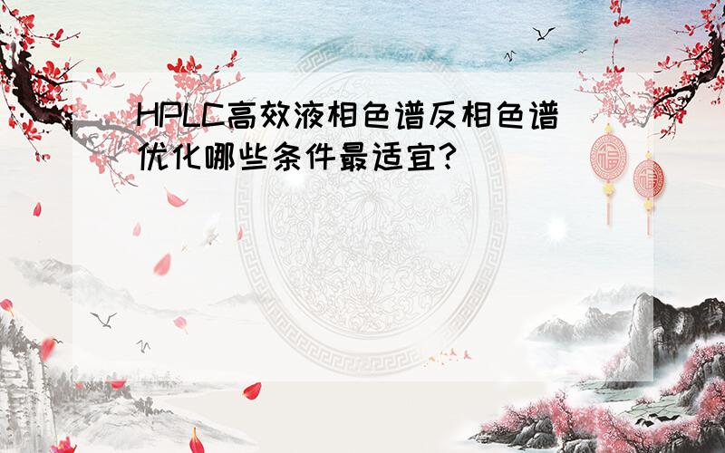 HPLC高效液相色谱反相色谱优化哪些条件最适宜?