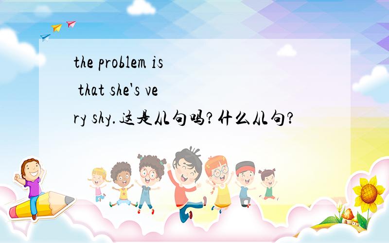 the problem is that she's very shy.这是从句吗?什么从句?