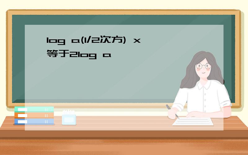 log a(1/2次方) x等于2log a