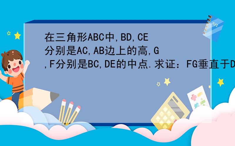 在三角形ABC中,BD,CE分别是AC,AB边上的高,G,F分别是BC,DE的中点.求证：FG垂直于DE .