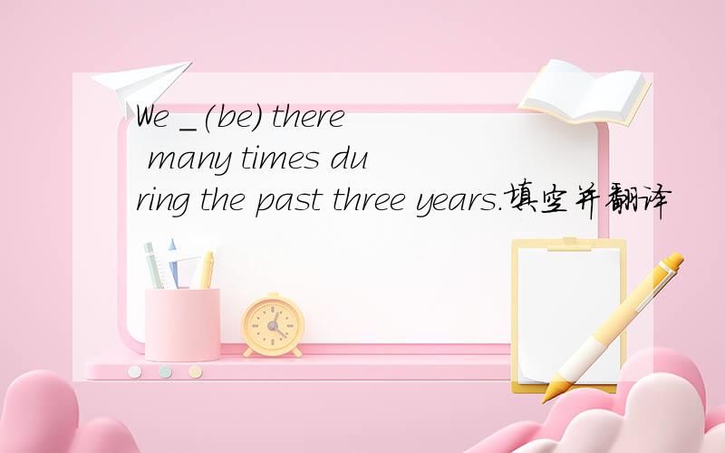 We _(be) there many times during the past three years.填空并翻译